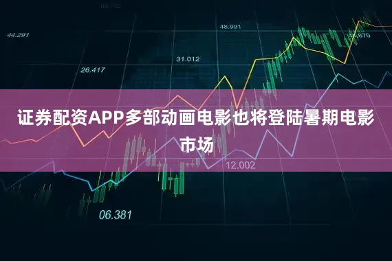 证券配资APP多部动画电影也将登陆暑期电影市场