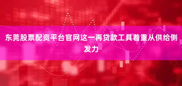 东莞股票配资平台官网这一再贷款工具着重从供给侧发力