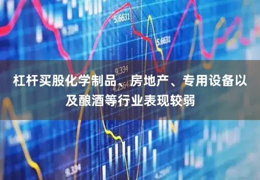 杠杆买股化学制品、房地产、专用设备以及酿酒等行业表现较弱
