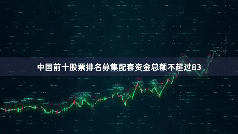 中国前十股票排名募集配套资金总额不超过83