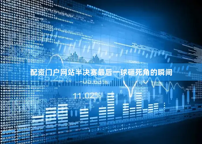 配资门户网站半决赛最后一球砸死角的瞬间
