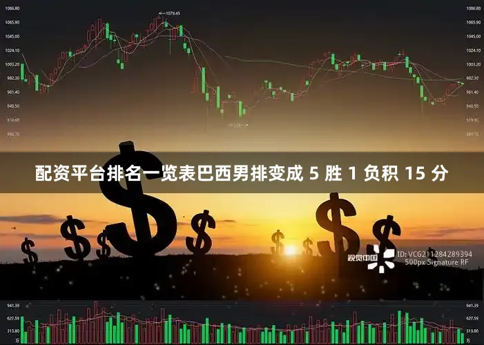 配资平台排名一览表巴西男排变成 5 胜 1 负积 15 分