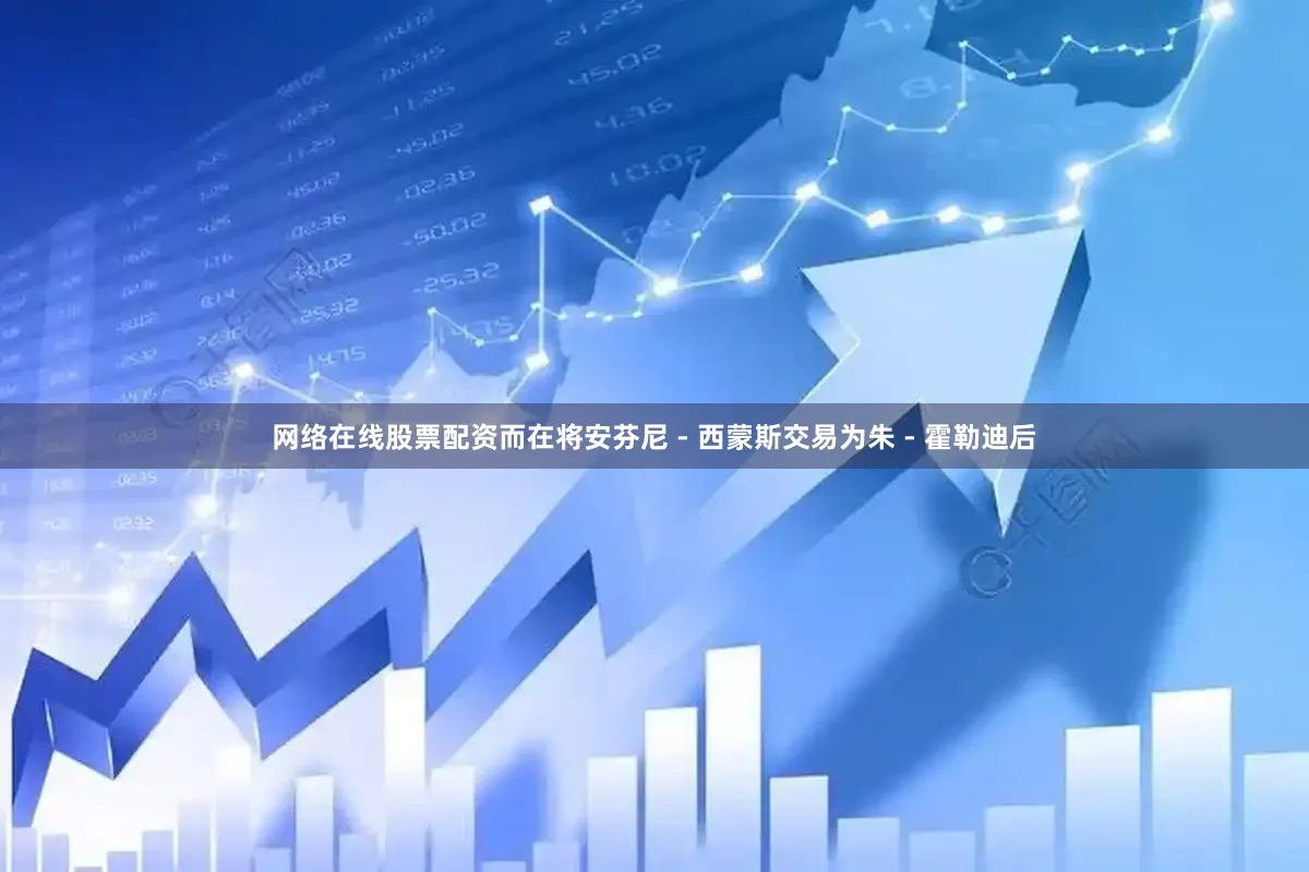 网络在线股票配资而在将安芬尼 - 西蒙斯交易为朱 - 霍勒迪后