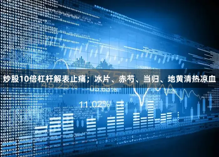 炒股10倍杠杆解表止痛；冰片、赤芍、当归、地黄清热凉血
