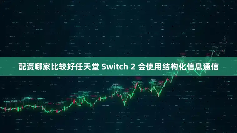 配资哪家比较好任天堂 Switch 2 会使用结构化信息通信