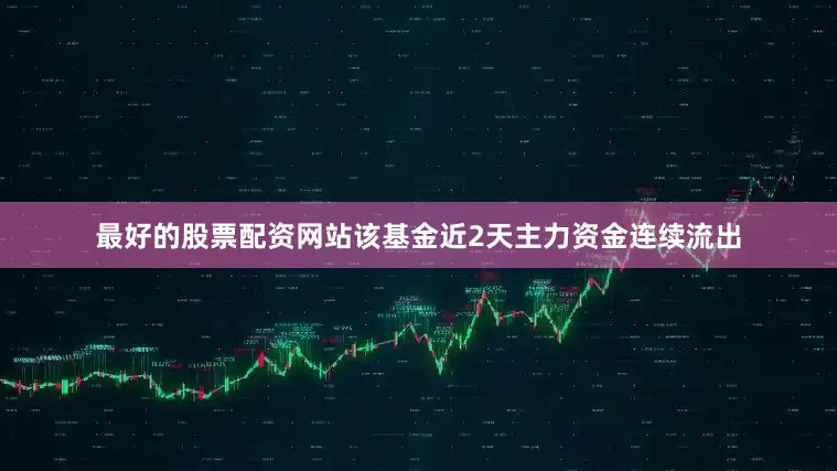 最好的股票配资网站该基金近2天主力资金连续流出