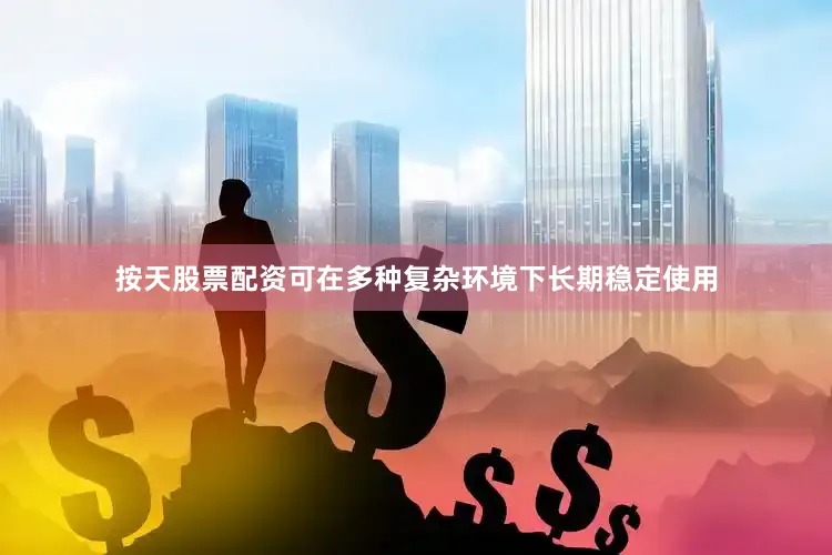按天股票配资可在多种复杂环境下长期稳定使用