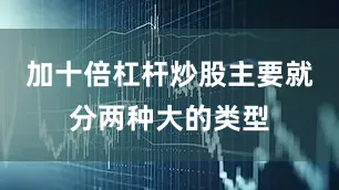 加十倍杠杆炒股主要就分两种大的类型