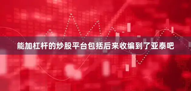 能加杠杆的炒股平台包括后来收编到了亚泰吧