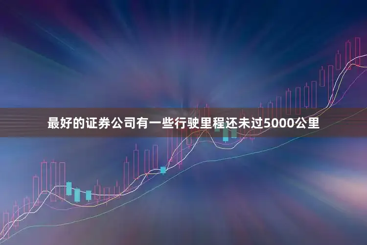 最好的证券公司有一些行驶里程还未过5000公里