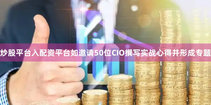 炒股平台入配资平台如邀请50位CIO撰写实战心得并形成专题