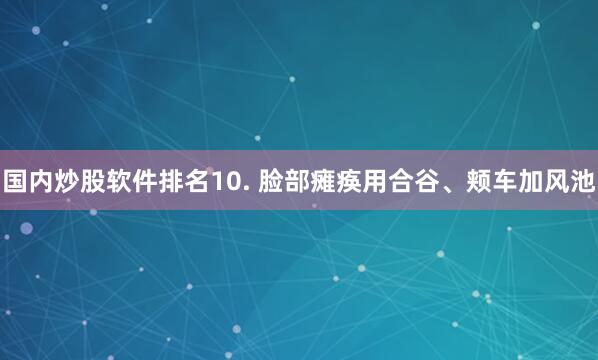国内炒股软件排名10. 脸部瘫痪用合谷、颊车加风池