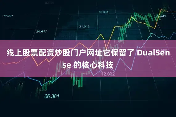 线上股票配资炒股门户网址它保留了 DualSense 的核心科技