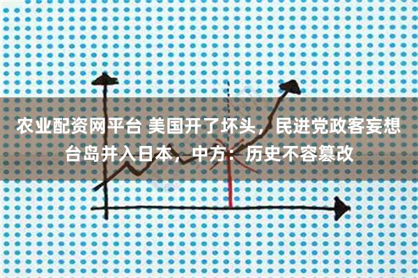 农业配资网平台 美国开了坏头，民进党政客妄想台岛并入日本，中方：历史不容篡改