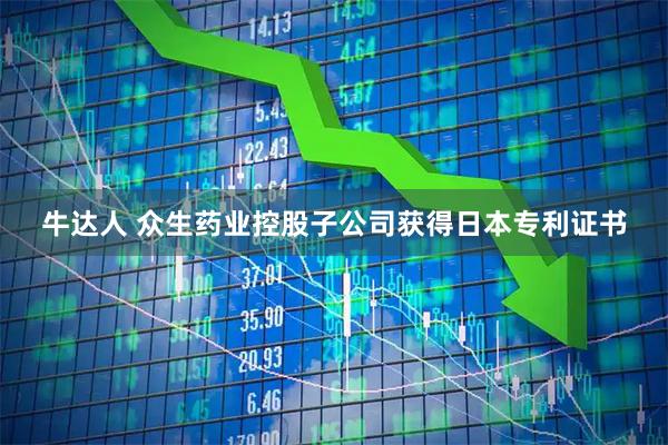 牛达人 众生药业控股子公司获得日本专利证书