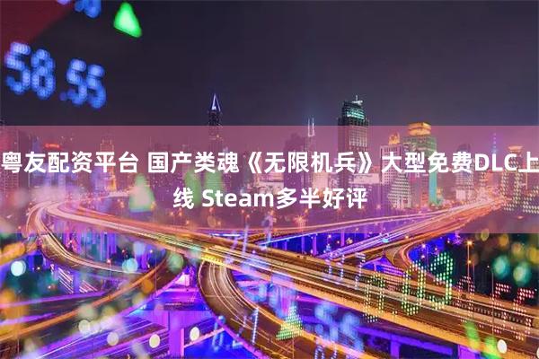粤友配资平台 国产类魂《无限机兵》大型免费DLC上线 Steam多半好评