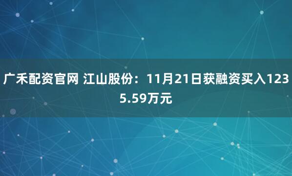 广禾配资官网 江山股份：11月21日获融资买入1235.59万元