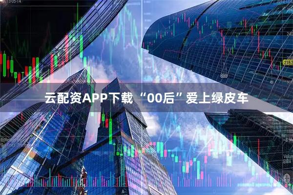 云配资APP下载 “00后”爱上绿皮车