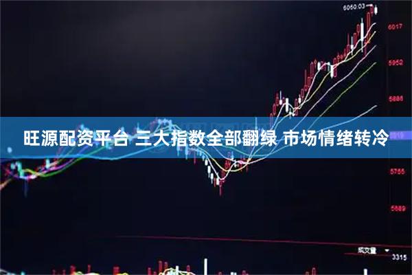 旺源配资平台 三大指数全部翻绿 市场情绪转冷