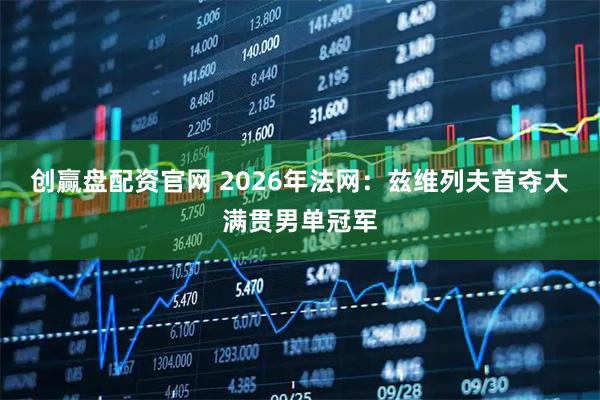 创赢盘配资官网 2026年法网:兹维列夫首夺大满贯男单冠军