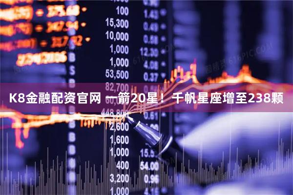 K8金融配资官网 一箭20星!千帆星座增至238颗