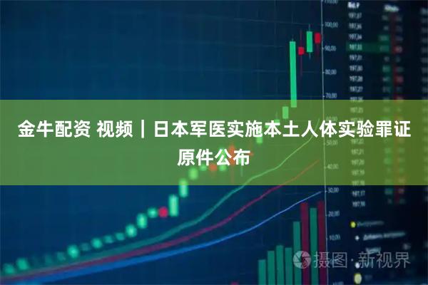 金牛配资 视频｜日本军医实施本土人体实验罪证原件公布